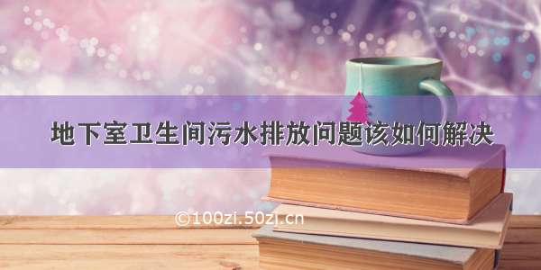 地下室卫生间污水排放问题该如何解决