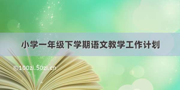 小学一年级下学期语文教学工作计划