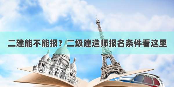 二建能不能报？二级建造师报名条件看这里