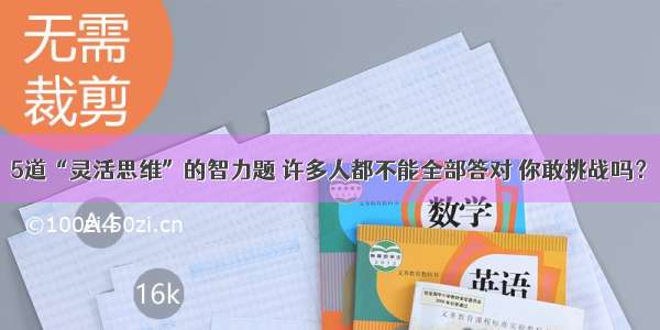 5道“灵活思维”的智力题 许多人都不能全部答对 你敢挑战吗？