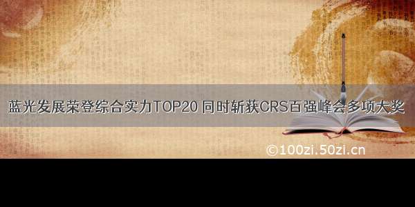 蓝光发展荣登综合实力TOP20 同时斩获CRS百强峰会多项大奖