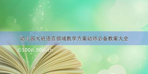 幼儿园大班语言领域教学方案幼师必备教案大全