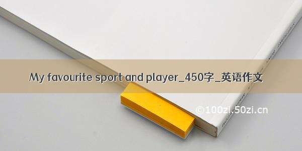 My favourite sport and player_450字_英语作文