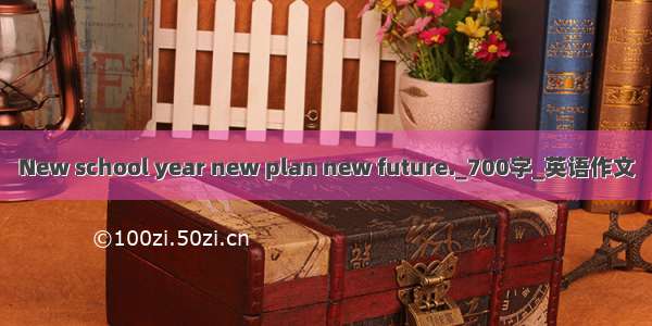 New school year new plan new future._700字_英语作文