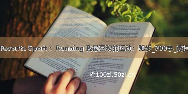 My Favorite Sport ：Running 我最喜欢的运动：跑步_700字_英语作文