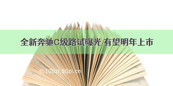 全新奔驰C级路试曝光 有望明年上市