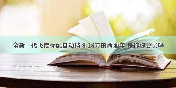 全新一代飞度标配自动挡 8.18万的两厢车 是你你会买吗