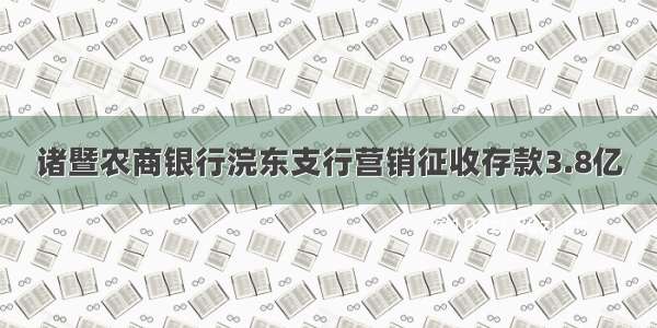 诸暨农商银行浣东支行营销征收存款3.8亿