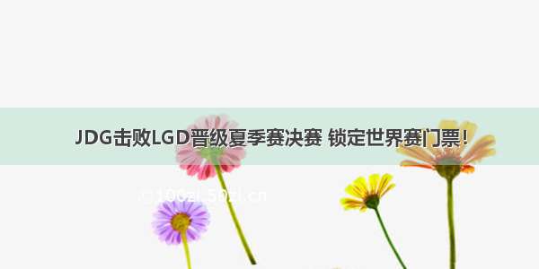 JDG击败LGD晋级夏季赛决赛 锁定世界赛门票！