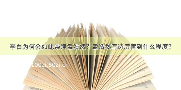 李白为何会如此崇拜孟浩然？孟浩然写诗厉害到什么程度？