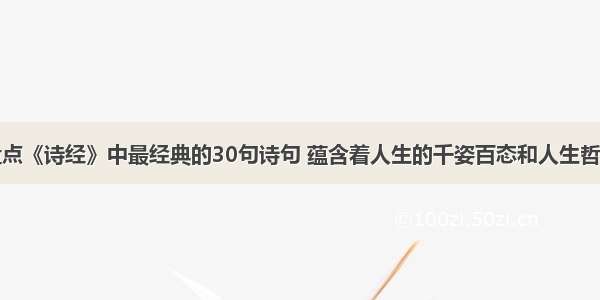 盘点《诗经》中最经典的30句诗句 蕴含着人生的千姿百态和人生哲理