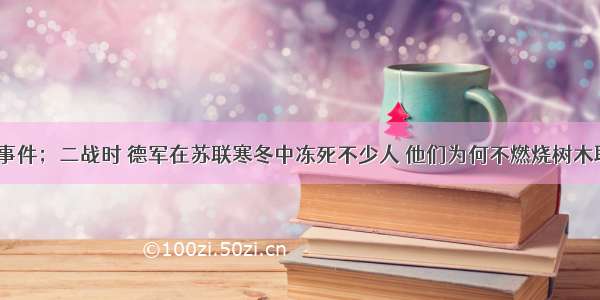 重大事件；二战时 德军在苏联寒冬中冻死不少人 他们为何不燃烧树木取暖？