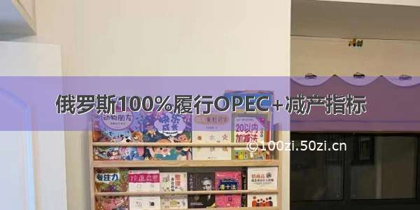 俄罗斯100%履行OPEC+减产指标