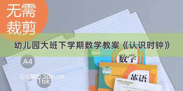 幼儿园大班下学期数学教案《认识时钟》