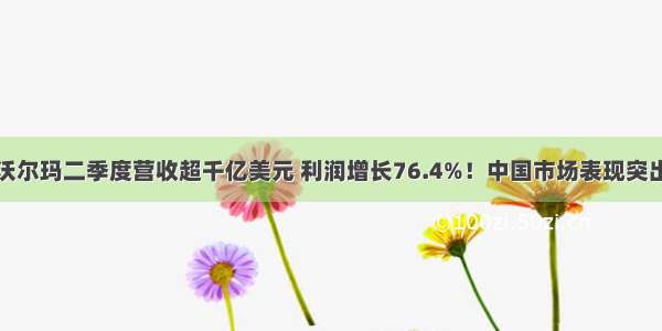 沃尔玛二季度营收超千亿美元 利润增长76.4%！中国市场表现突出