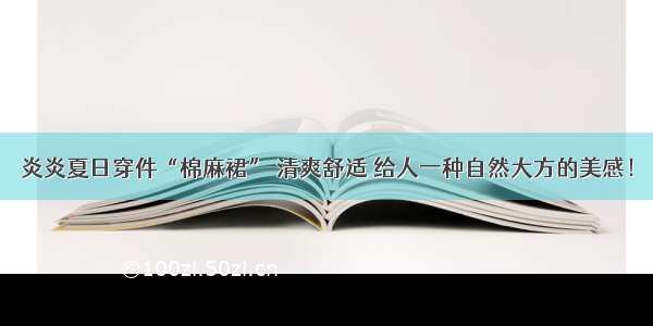 炎炎夏日穿件“棉麻裙” 清爽舒适 给人一种自然大方的美感！