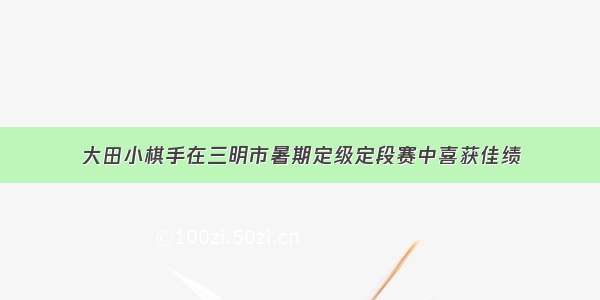 大田小棋手在三明市暑期定级定段赛中喜获佳绩