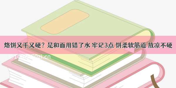 烙饼又干又硬？是和面用错了水 牢记3点 饼柔软筋道 放凉不硬