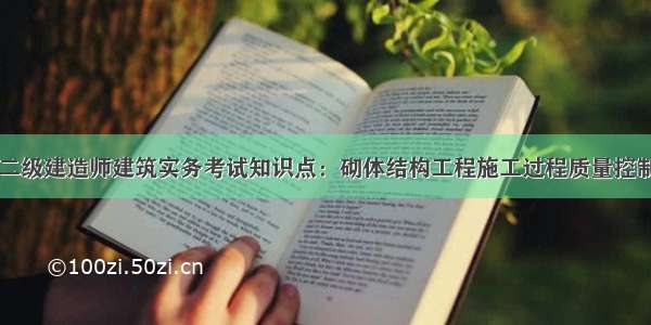 二级建造师建筑实务考试知识点：砌体结构工程施工过程质量控制