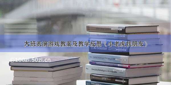 大班表演游戏教案及教学反思《小老虎找朋友》