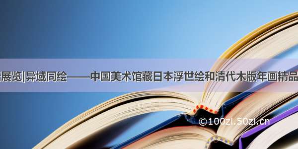 云展览|异域同绘——中国美术馆藏日本浮世绘和清代木版年画精品展