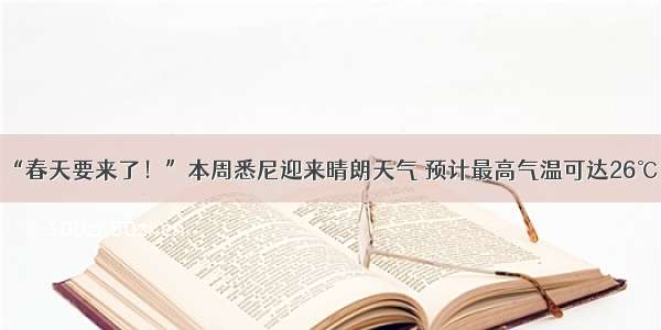 “春天要来了！”本周悉尼迎来晴朗天气 预计最高气温可达26℃！