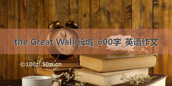 the Great Wall 长城_600字_英语作文