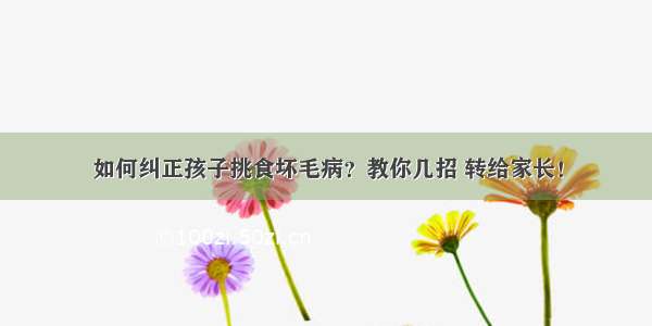 如何纠正孩子挑食坏毛病？教你几招 转给家长！