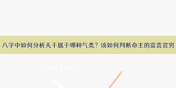 八字中如何分析天干属于哪种气类？该如何判断命主的富贵贫穷