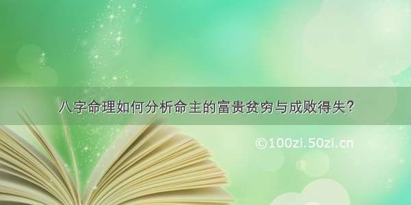 八字命理如何分析命主的富贵贫穷与成败得失？