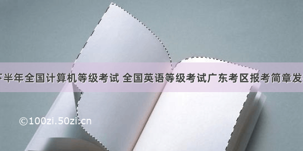 下半年全国计算机等级考试 全国英语等级考试广东考区报考简章发布