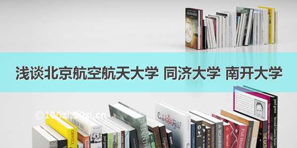 浅谈北京航空航天大学 同济大学 南开大学