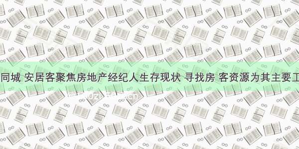 58同城 安居客聚焦房地产经纪人生存现状 寻找房 客资源为其主要工作