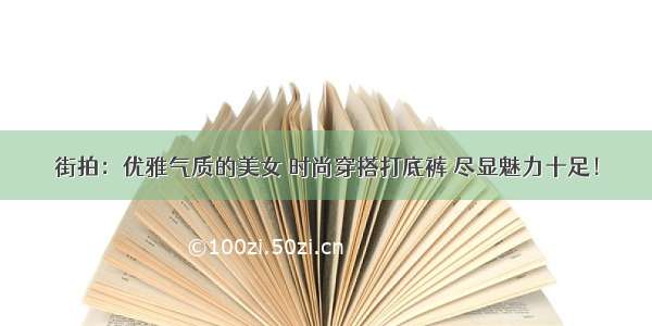 街拍：优雅气质的美女 时尚穿搭打底裤 尽显魅力十足！