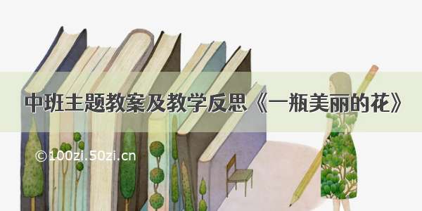 中班主题教案及教学反思《一瓶美丽的花》