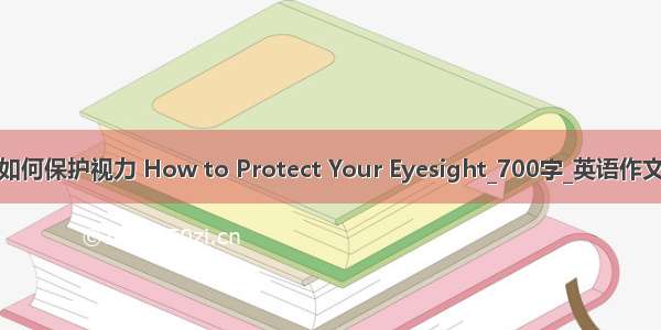 如何保护视力 How to Protect Your Eyesight_700字_英语作文