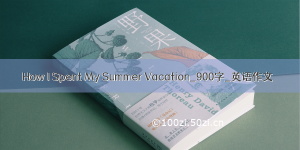 How I Spent My Summer Vacation_900字_英语作文