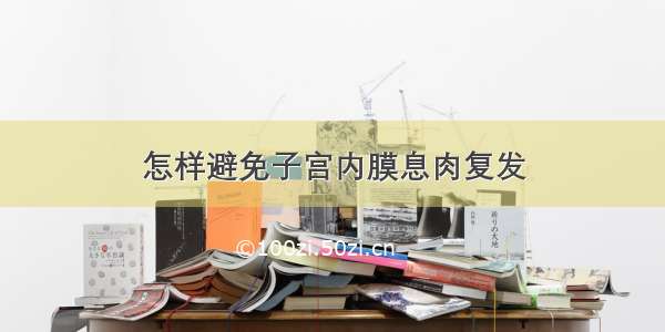 怎样避免子宫内膜息肉复发