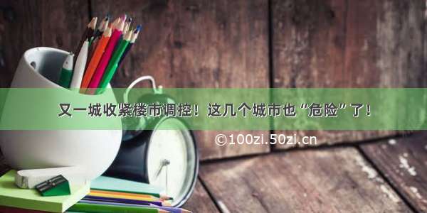 又一城收紧楼市调控！这几个城市也“危险”了！