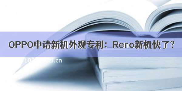 OPPO申请新机外观专利：Reno新机快了？