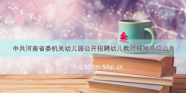 中共河南省委机关幼儿园公开招聘幼儿教师核减岗位公告