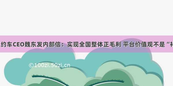 首汽约车CEO魏东发内部信：实现全国整体正毛利 平台价值观不是“补贴”