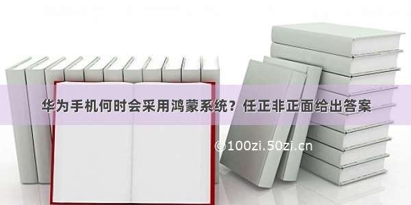 华为手机何时会采用鸿蒙系统？任正非正面给出答案