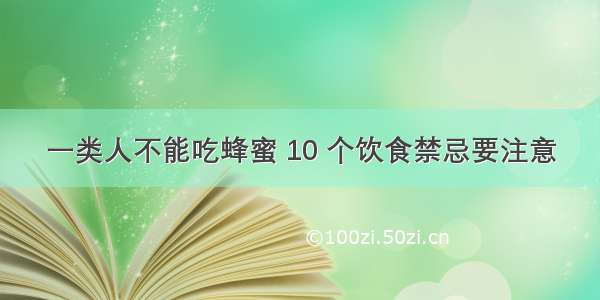 一类人不能吃蜂蜜 10 个饮食禁忌要注意