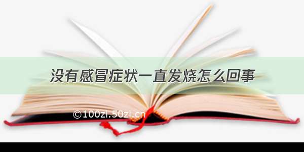 没有感冒症状一直发烧怎么回事