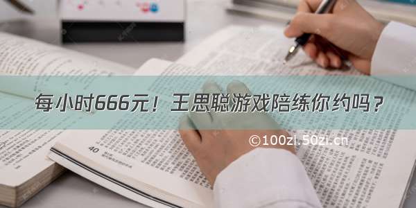 每小时666元！王思聪游戏陪练你约吗？