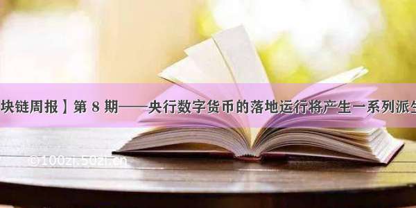 【区块链周报】第 8 期——央行数字货币的落地运行将产生一系列派生影响