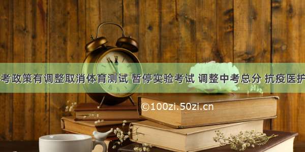 我市中考政策有调整取消体育测试 暂停实验考试 调整中考总分 抗疫医护人员子