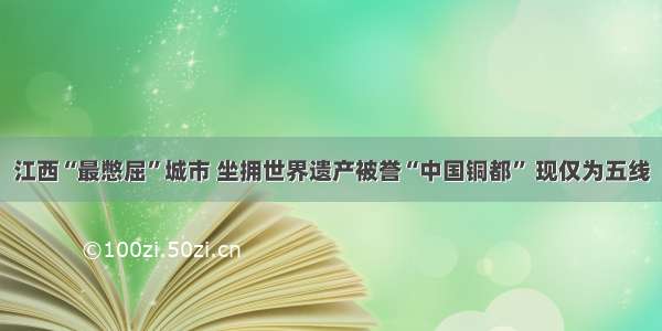 江西“最憋屈”城市 坐拥世界遗产被誉“中国铜都” 现仅为五线