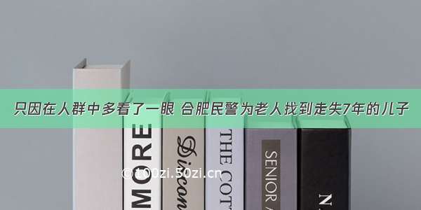 只因在人群中多看了一眼 合肥民警为老人找到走失7年的儿子